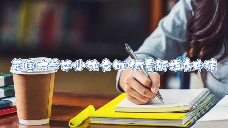 英國(guó)大學(xué)畢業(yè)論文如何重新提交申請(qǐng)