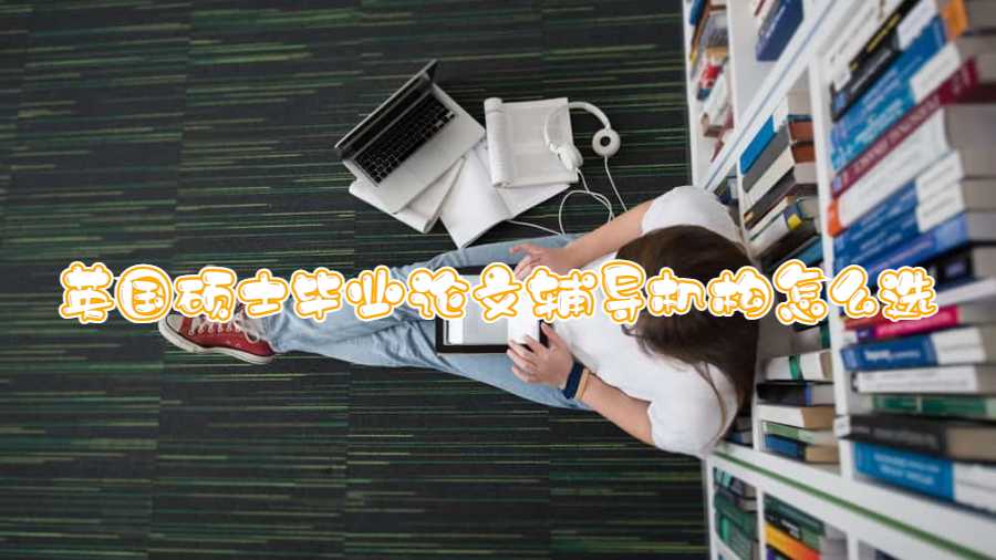 英國(guó)碩士畢業(yè)論文輔導(dǎo)機(jī)構(gòu)怎么選