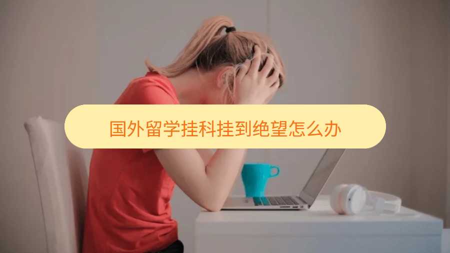 國(guó)外留學(xué)掛科掛到絕望怎么辦