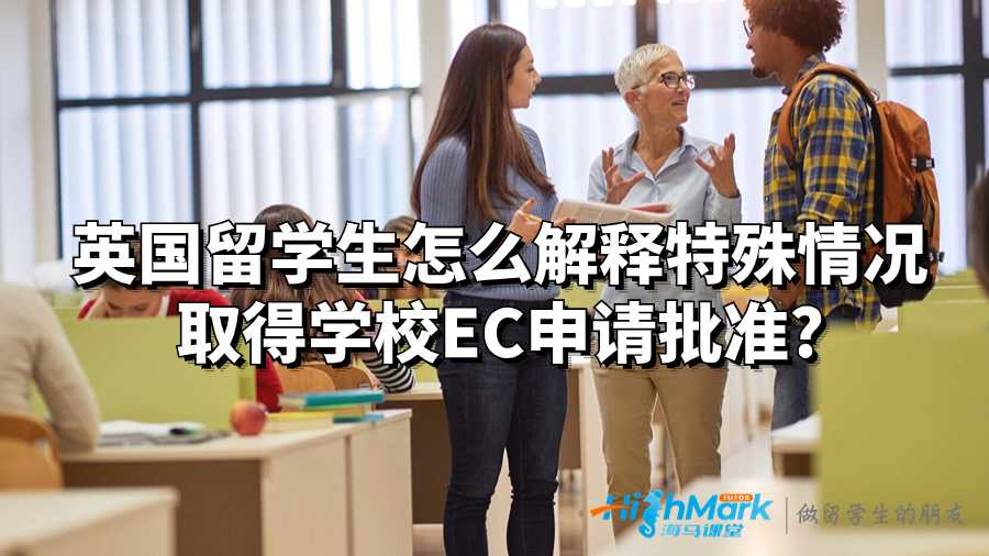英國留學(xué)生怎么解釋特殊情況取得學(xué)校EC申請批準?