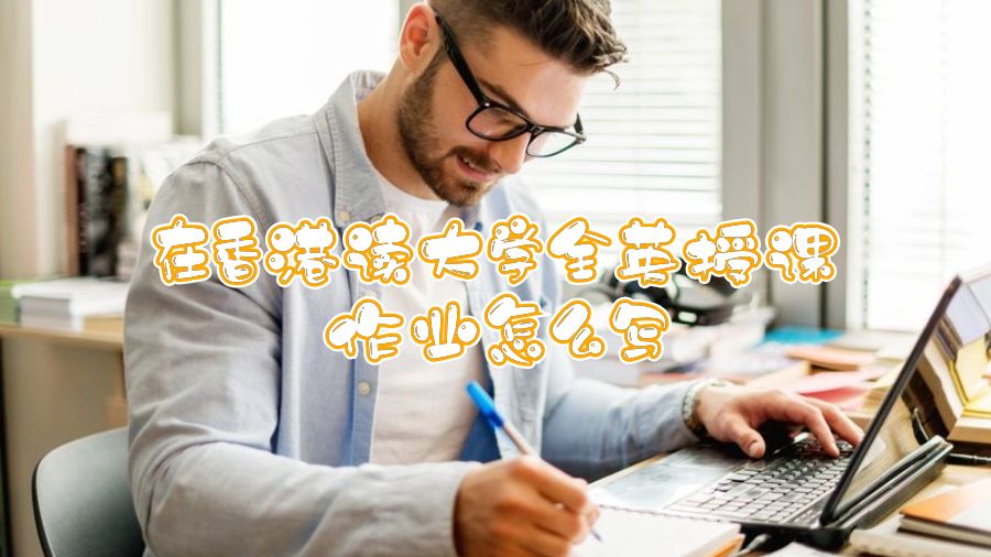 在香港讀大學(xué)全英授課作業(yè)怎么寫