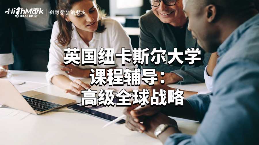 英國(guó)紐卡斯?fàn)柎髮W(xué)課程輔導(dǎo)：高級(jí)全球戰(zhàn)略