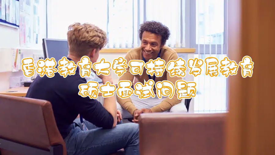 香港教育大學(xué)可持續(xù)發(fā)展教育碩士面試問題
