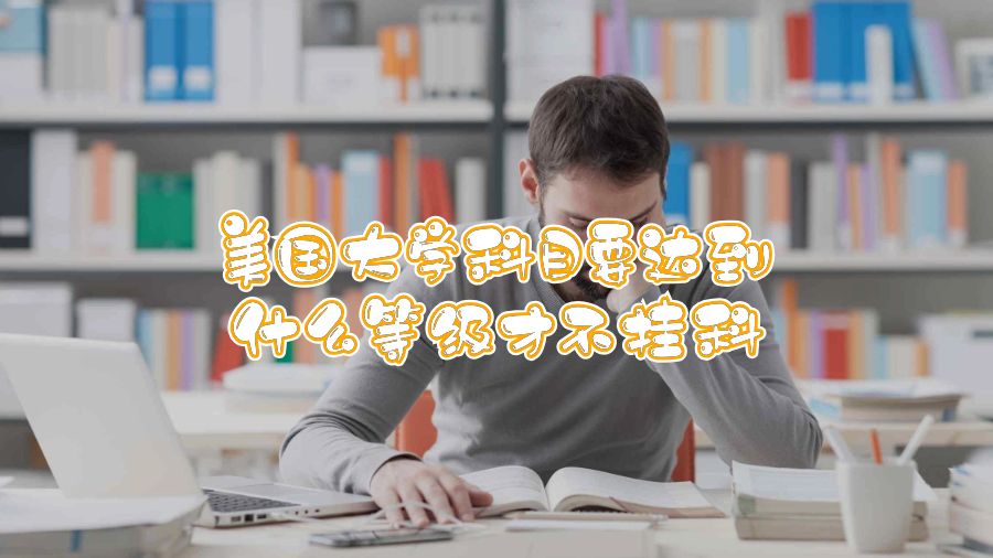 美國(guó)大學(xué)科目要達(dá)到什么等級(jí)才不掛科