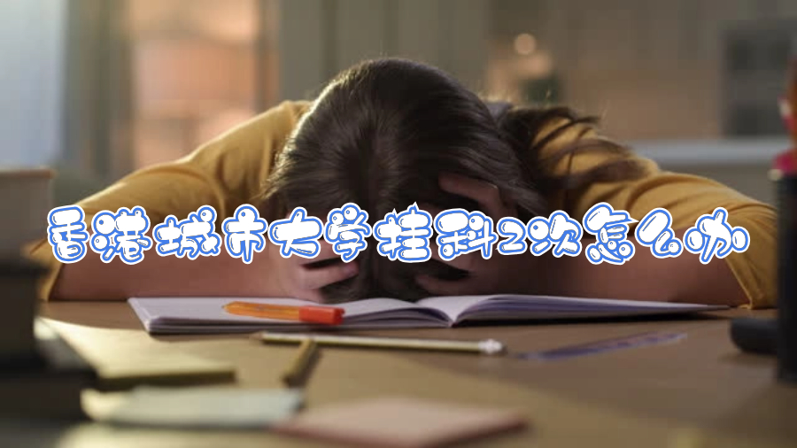 香港城市大學掛科2次怎么辦