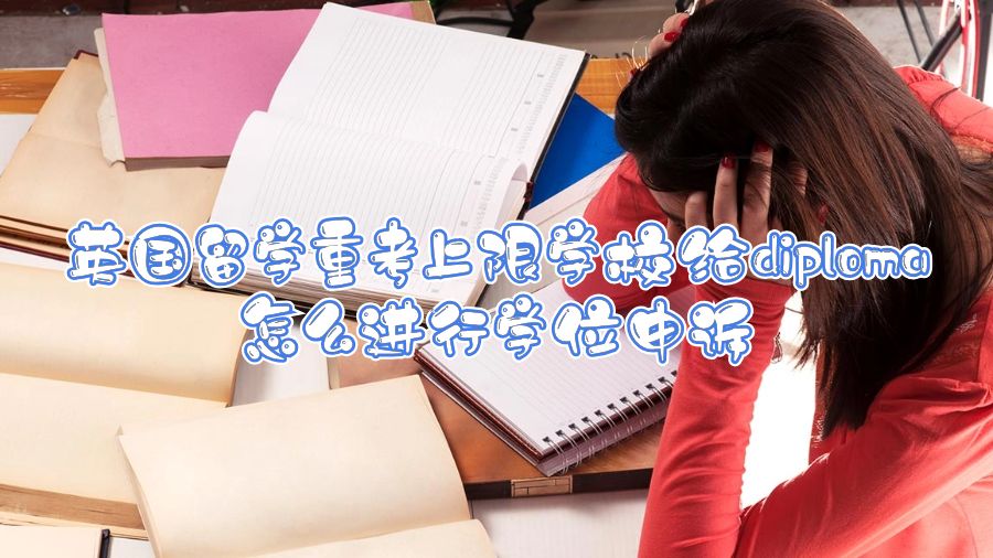 英國留學(xué)重考上限學(xué)校給diploma怎么進(jìn)行學(xué)位申訴