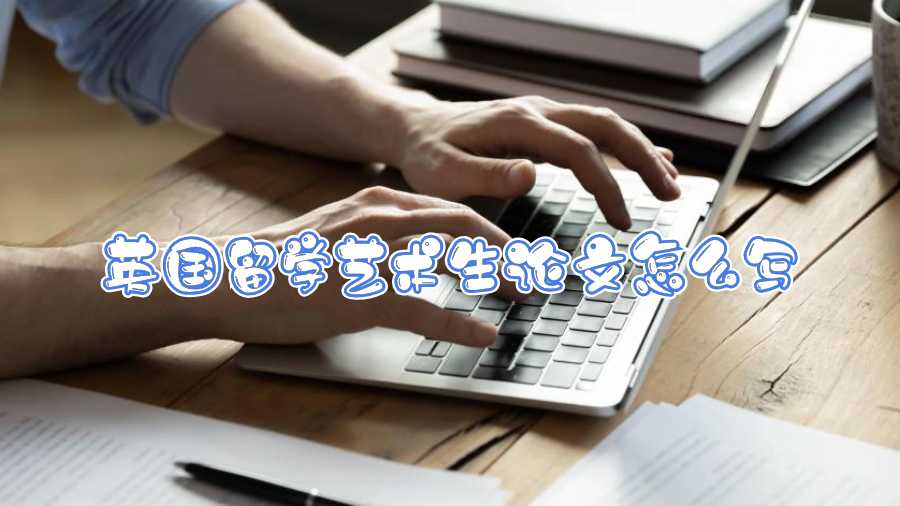 英國留學(xué)藝術(shù)生論文怎么寫