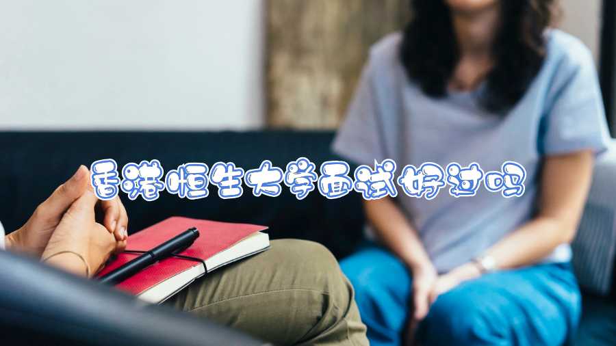 香港恒生大學(xué)面試好過嗎