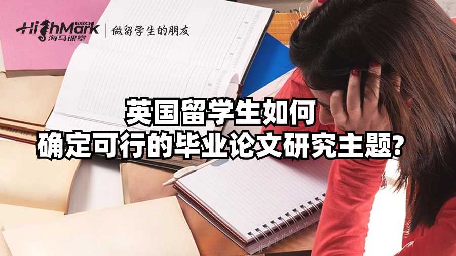 英國(guó)留學(xué)生如何確定可行的畢業(yè)論文研究主題?