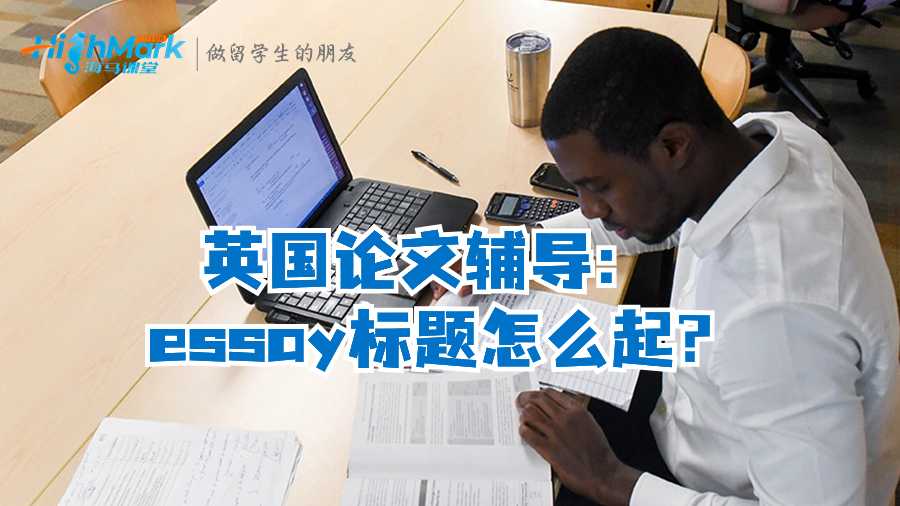 英國(guó)論文輔導(dǎo)：essay標(biāo)題怎么起?