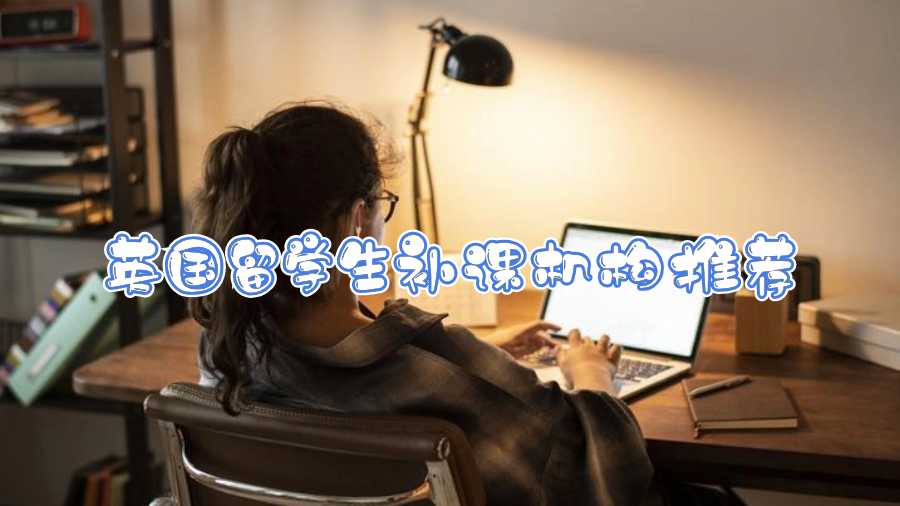 英國留學(xué)生補(bǔ)課機(jī)構(gòu)推薦