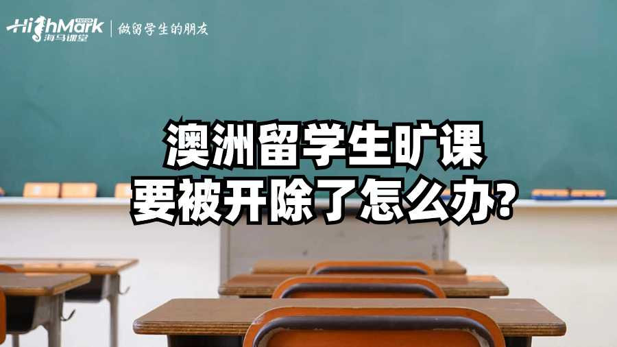 澳洲留學生曠課要被開除了怎么辦?