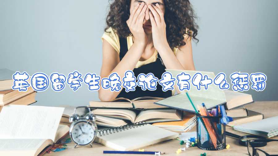 英國留學(xué)生晚交論文有什么懲罰