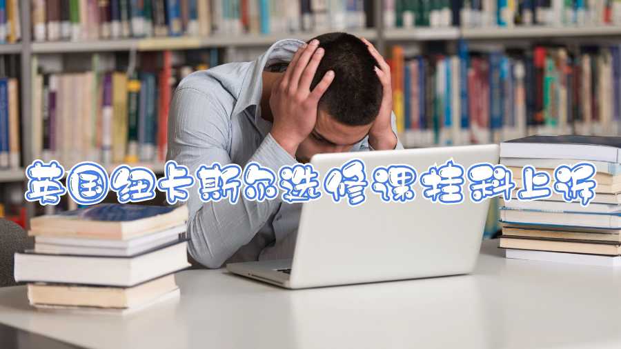 英國(guó)紐卡斯?fàn)栠x修課掛科上訴