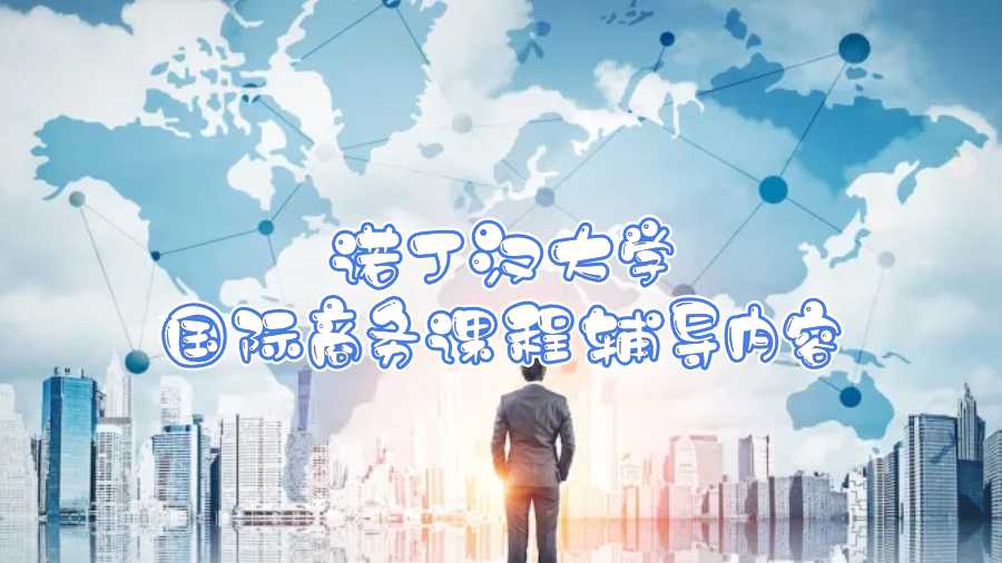 諾丁漢大學(xué)國際商務(wù)課程輔導(dǎo)內(nèi)容