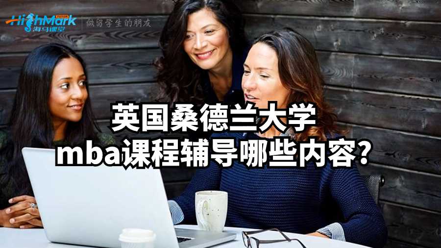 英國桑德蘭大學(xué)mba課程輔導(dǎo)哪些內(nèi)容?