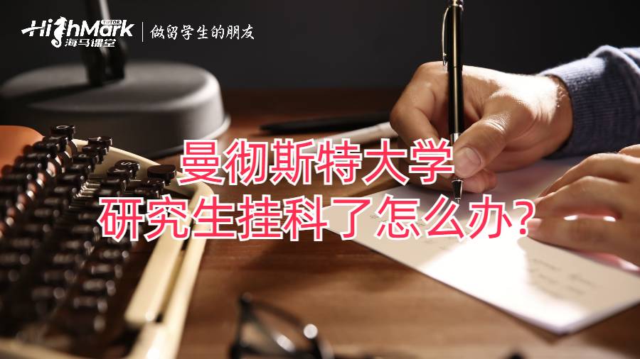 曼徹斯特大學(xué)研究生掛科了怎么辦?