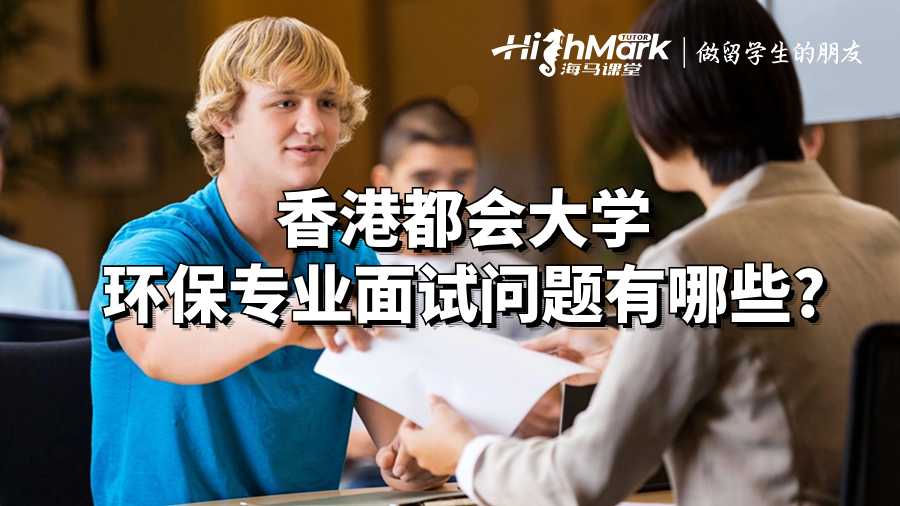 香港都會大學(xué)環(huán)保專業(yè)面試問題有哪些?