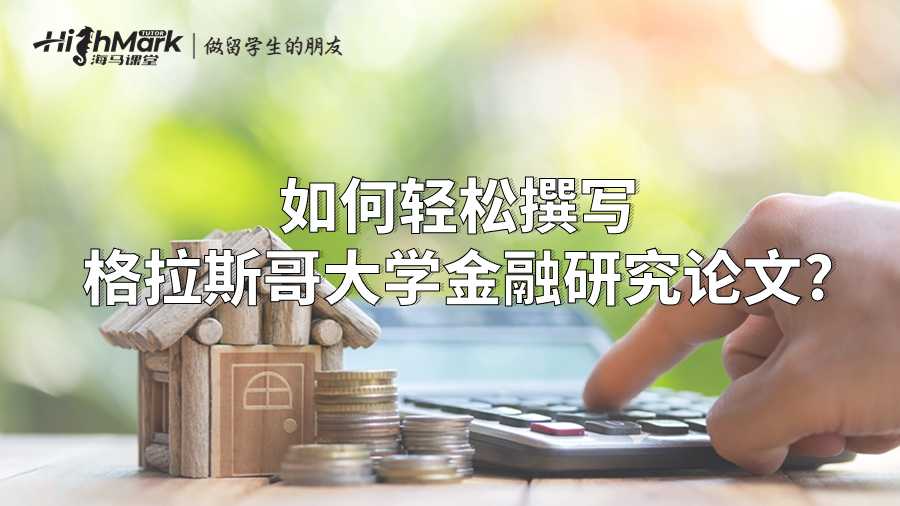 如何輕松撰寫格拉斯哥大學(xué)金融研究論文?