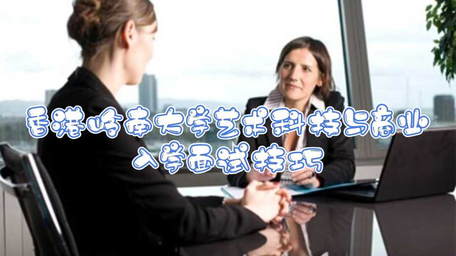 香港嶺南大學(xué)藝術(shù)科技與商業(yè)入學(xué)面試技巧