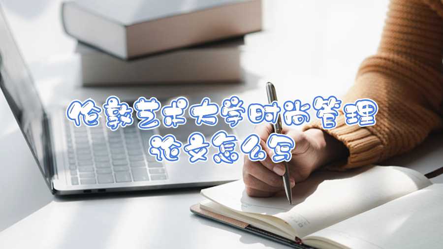 倫敦藝術(shù)大學(xué)時(shí)尚管理論文怎么寫