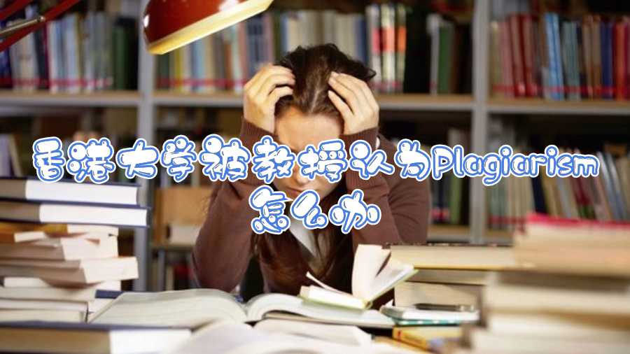 香港大學被教授認為Plagiarism怎么辦