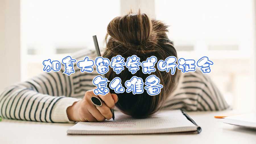 加拿大留學(xué)學(xué)術(shù)聽證會(huì)怎么準(zhǔn)備