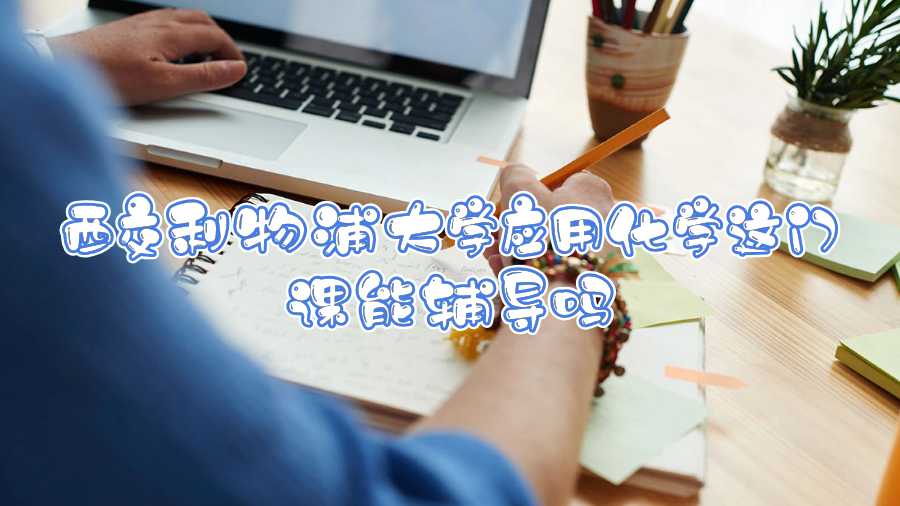 西交利物浦大學(xué)應(yīng)用化學(xué)這門(mén)課能輔導(dǎo)嗎