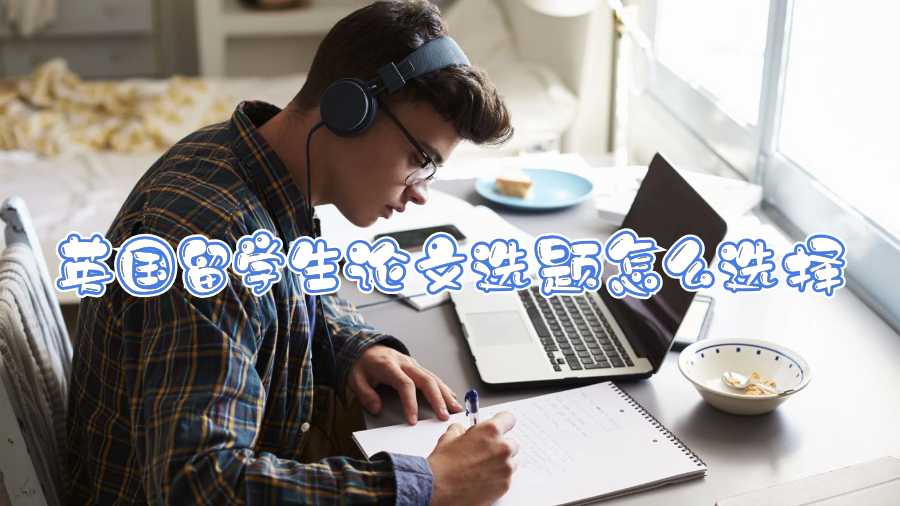 英國(guó)留學(xué)生論文選題怎么選擇