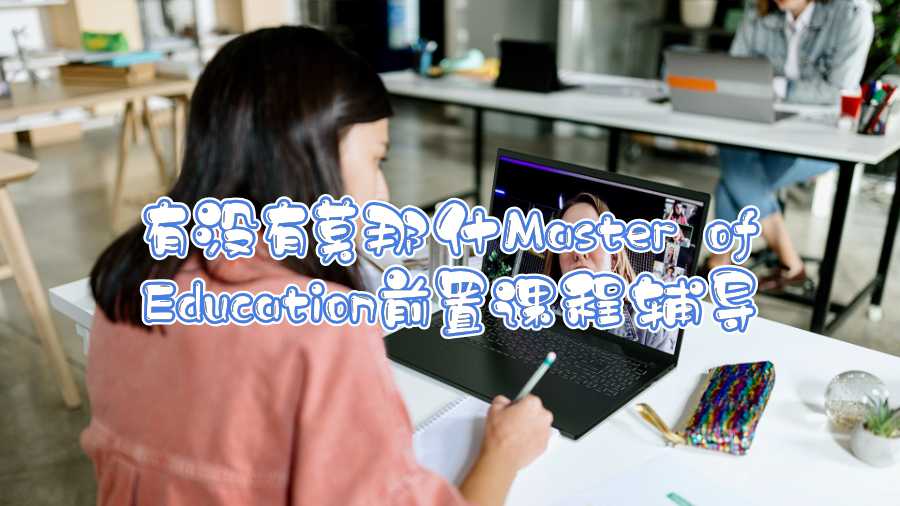 有沒有莫那什Master of Education前置課程輔導(dǎo)