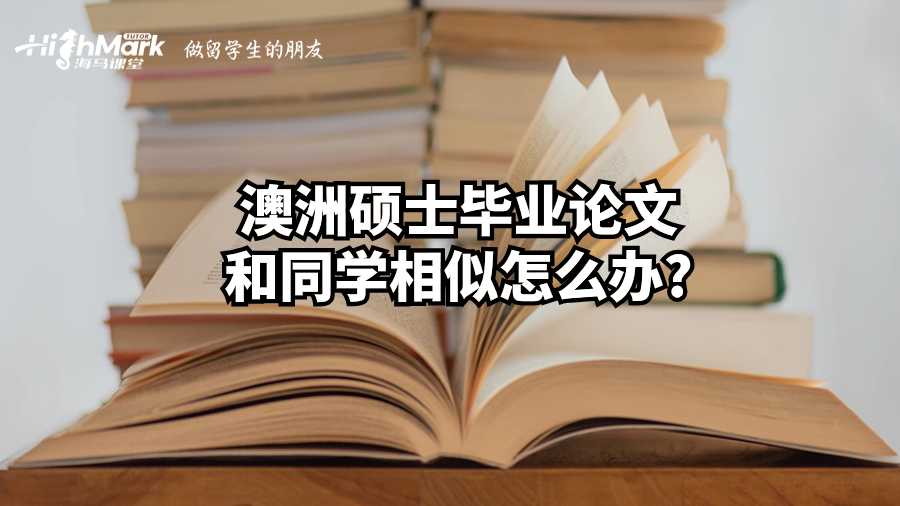 澳洲碩士畢業(yè)論文和同學(xué)相似怎么辦?