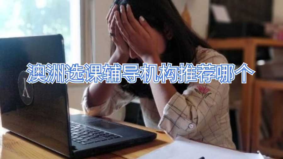 澳洲選課輔導(dǎo)機構(gòu)推薦哪個