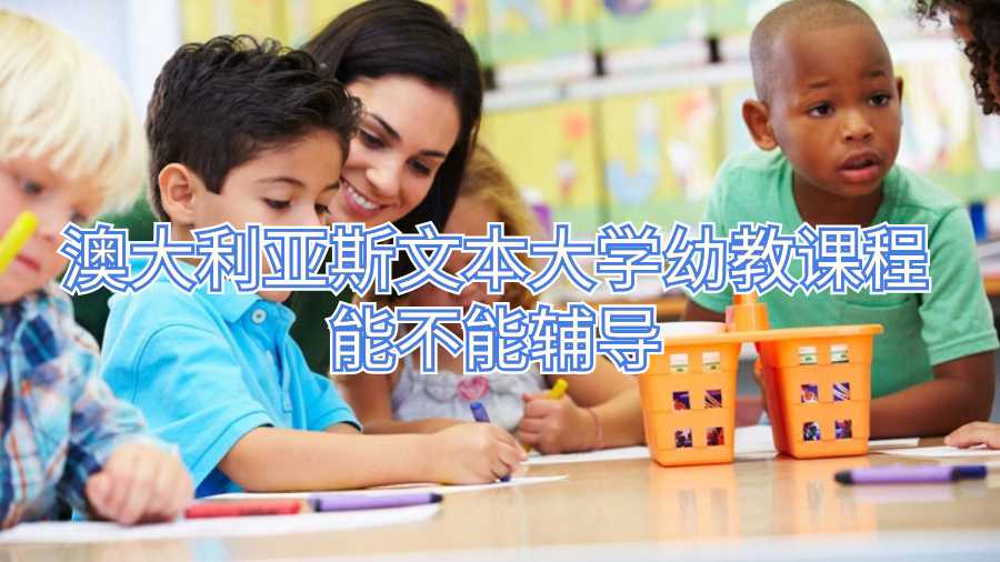 澳大利亞斯文本大學(xué)幼教課程能不能輔導(dǎo)
