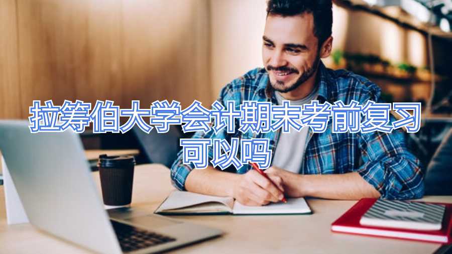 拉籌伯大學(xué)會(huì)計(jì)期末考前復(fù)習(xí)可以嗎