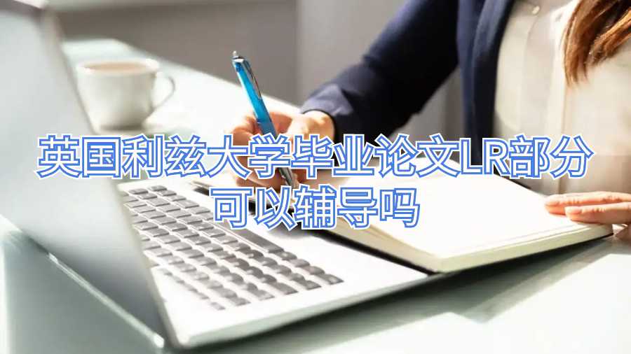 英國利茲大學畢業(yè)論文LR部分可以輔導嗎