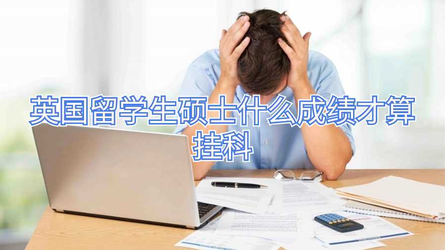 英國留學(xué)生碩士什么成績才算掛科