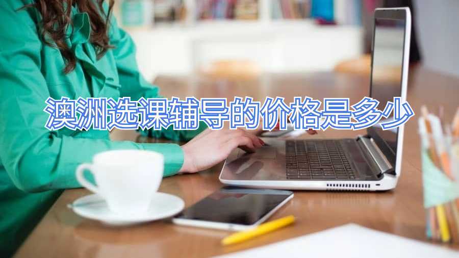 澳洲選課輔導(dǎo)的價(jià)格是多少