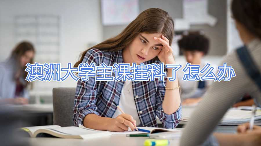 澳洲大學(xué)主課掛科了怎么辦