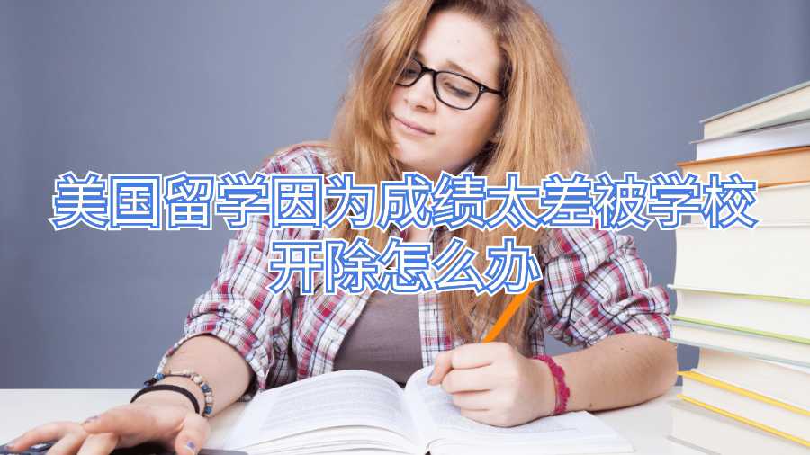 美國留學(xué)因為成績太差被學(xué)校開除怎么辦