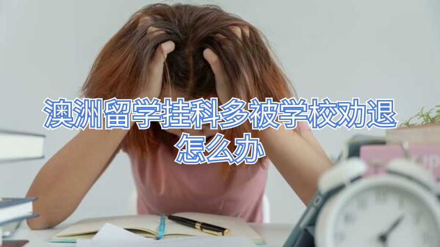 澳洲留學(xué)掛科多被學(xué)校勸退怎么辦