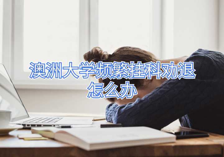 澳洲大學頻繁掛科勸退怎么辦