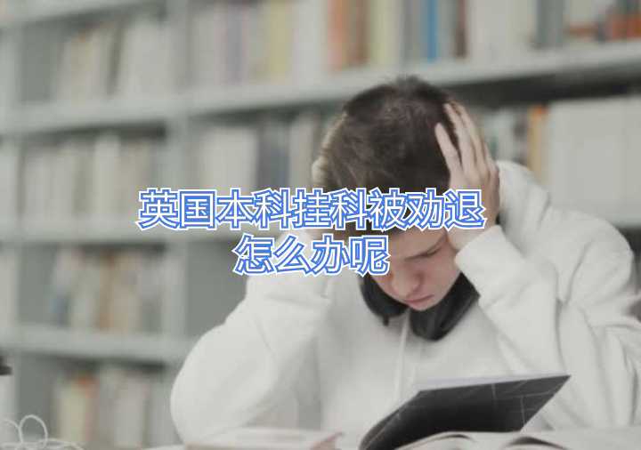英國本科掛科被勸退怎么辦呢