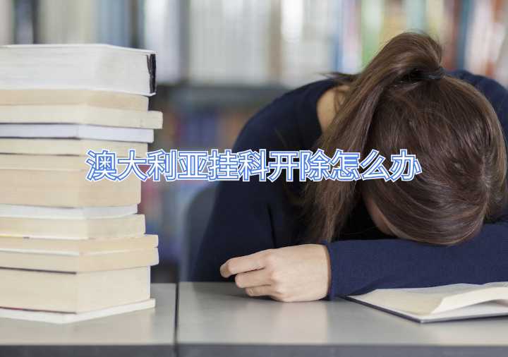 澳大利亞掛科開(kāi)除怎么辦