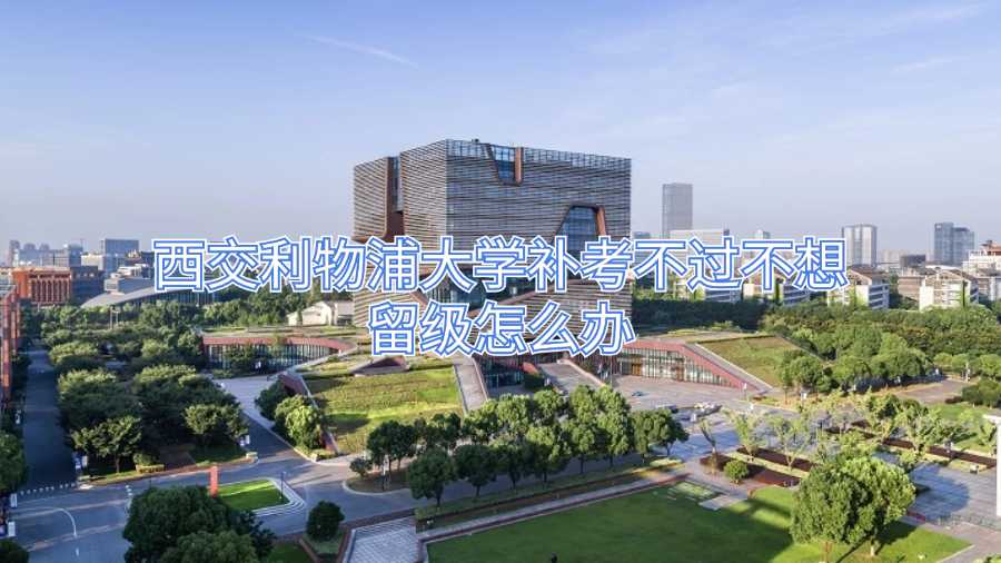 西交利物浦大學(xué)補(bǔ)考不過不想留級怎么辦