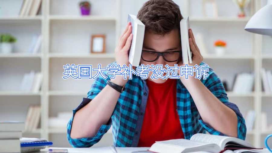 英國大學(xué)補(bǔ)考沒過申訴