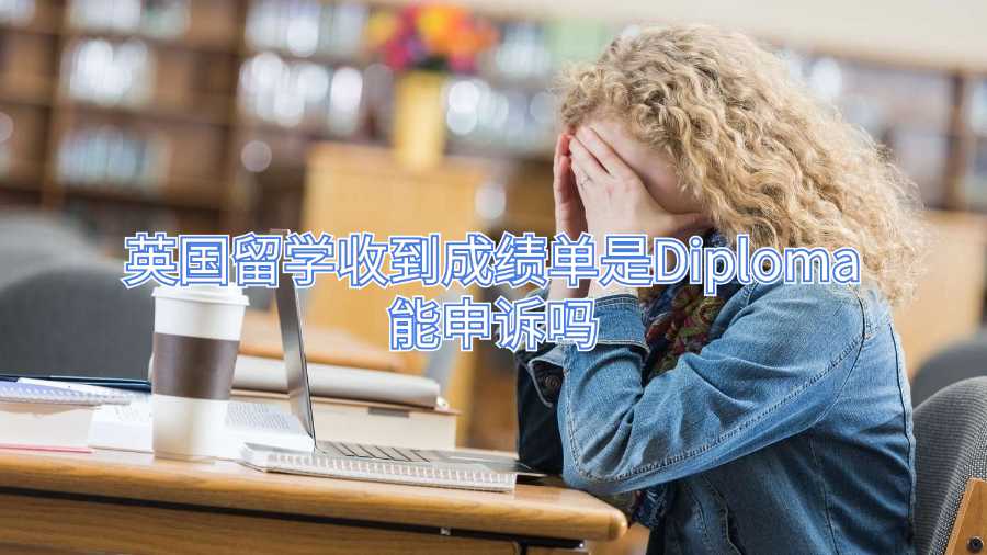 英國留學收到成績單是Diploma能申訴嗎