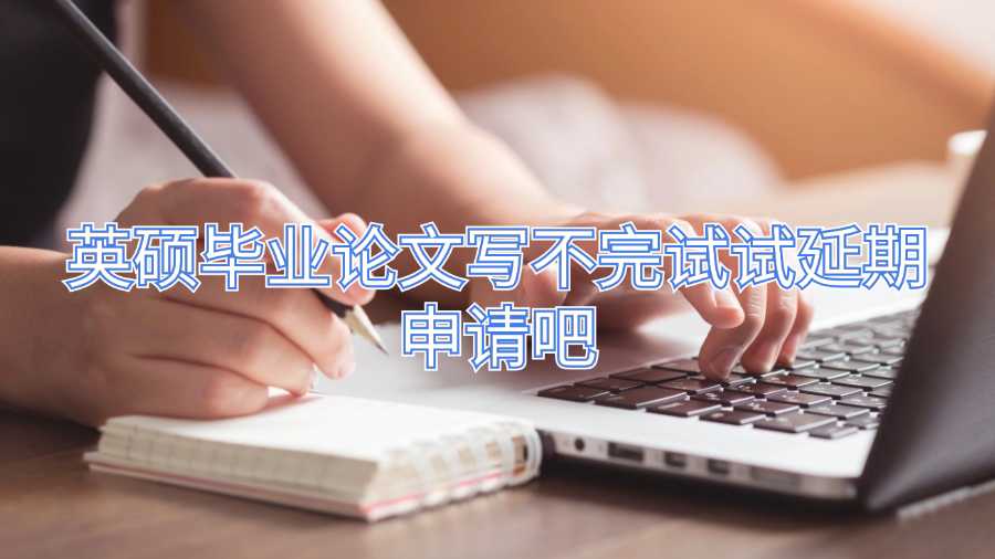 英碩畢業(yè)論文寫不完試試延期申請吧