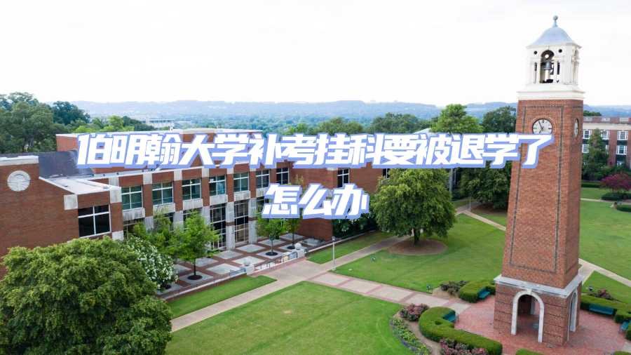 伯明翰大學(xué)補(bǔ)考掛科要被退學(xué)了怎么辦
