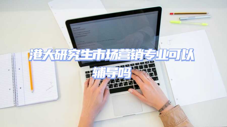 港大研究生市場(chǎng)營(yíng)銷專業(yè)可以輔導(dǎo)嗎