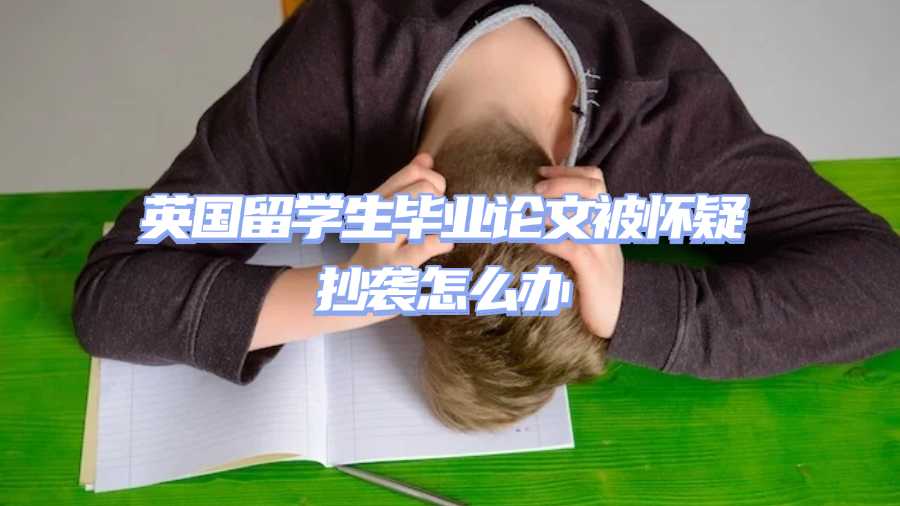 英國留學(xué)生畢業(yè)論文被懷疑抄襲怎么辦